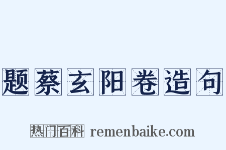 题蔡玄阳卷造句是什么意思的图片